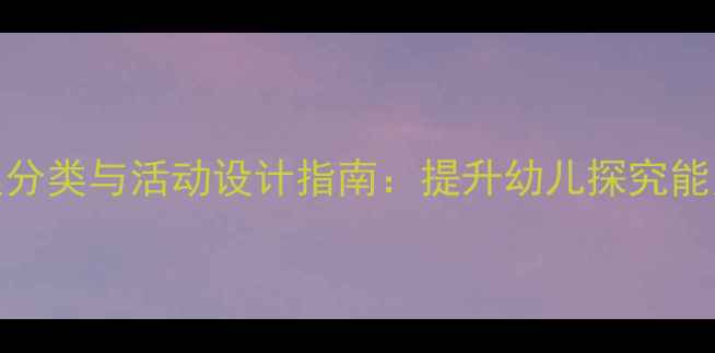 图片 小班科学教案分类与活动设计指南：提升幼儿探究能力的5大策略1