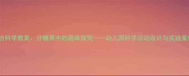图片 小班科学教案：分糖果中的趣味探究——幼儿园科学活动设计与实践案例2