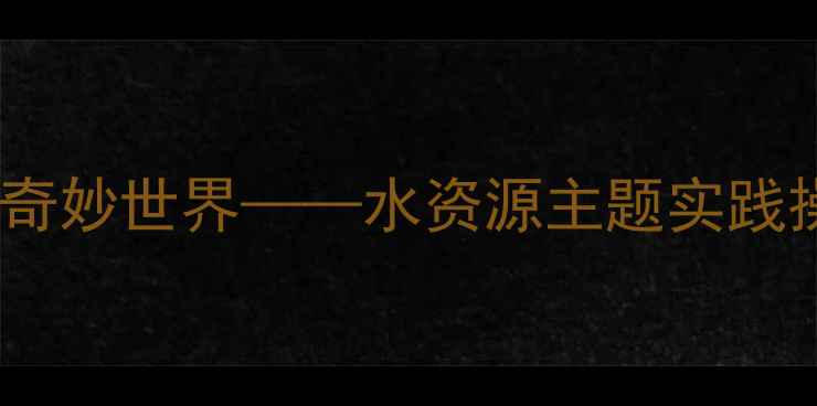 图片 小班科学教案：水的奇妙世界——水资源主题实践操作与互动游戏设计2