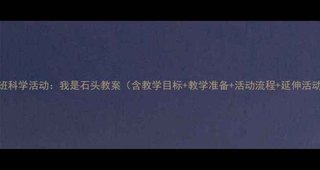 图片 小班科学活动：我是石头教案（含教学目标+教学准备+活动流程+延伸活动）