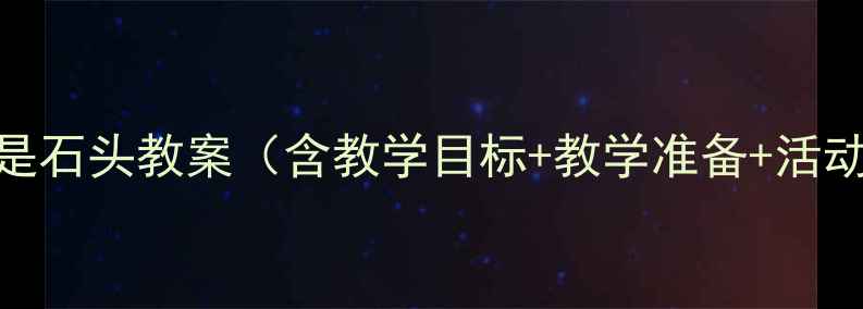 图片 小班科学活动：我是石头教案（含教学目标+教学准备+活动流程+延伸活动）1