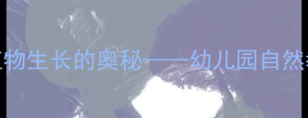 图片 小班科学活动：植物生长的奥秘——幼儿园自然教育教案设计指南