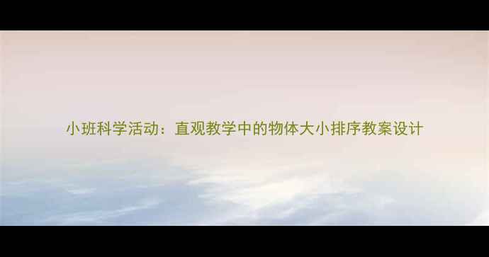 图片 小班科学活动：直观教学中的物体大小排序教案设计