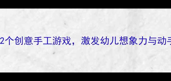 图片 小班纸工活动教案：12个创意手工游戏，激发幼儿想象力与动手能力（附教学步骤）