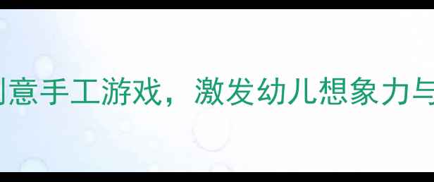 图片 小班纸工活动教案：12个创意手工游戏，激发幼儿想象力与动手能力（附教学步骤）2