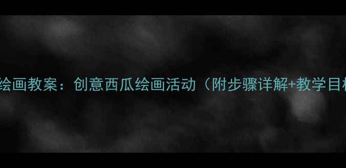 图片 小班绘画教案：创意西瓜绘画活动（附步骤详解+教学目标）2