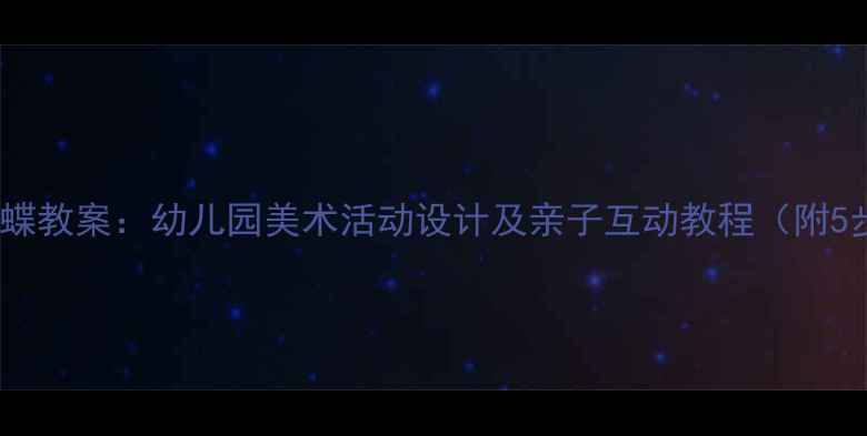 图片 小班绘画蝴蝶教案：幼儿园美术活动设计及亲子互动教程（附5步引导法）1