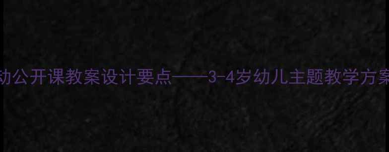 图片 小班综合活动公开课教案设计要点——3-4岁幼儿主题教学方案与实施策略