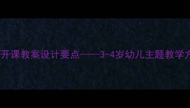 图片 小班综合活动公开课教案设计要点——3-4岁幼儿主题教学方案与实施策略1
