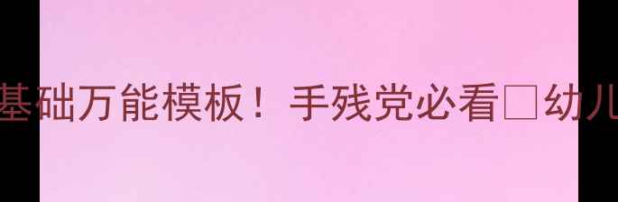 图片 小班美工公开课教案｜零基础万能模板！手残党必看🌈幼儿园亲子手工课设计全攻略