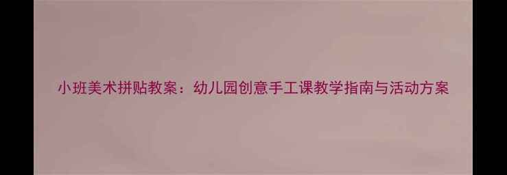 图片 小班美术拼贴教案：幼儿园创意手工课教学指南与活动方案