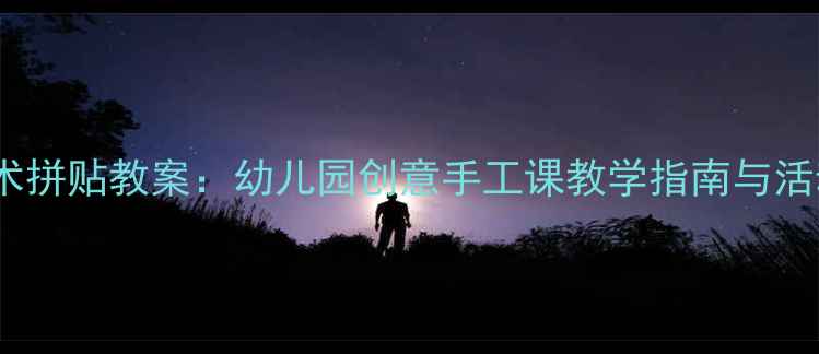 图片 小班美术拼贴教案：幼儿园创意手工课教学指南与活动方案1