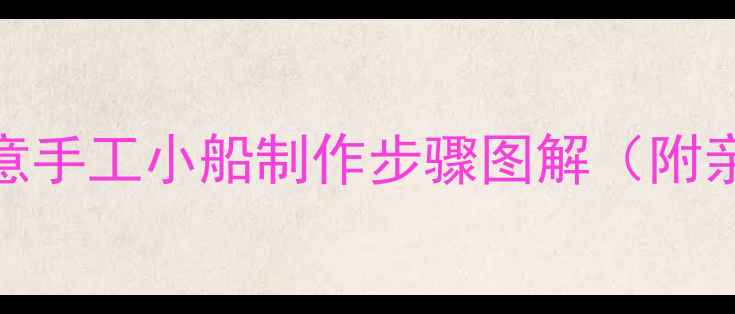 图片 小班美术教案：创意手工小船制作步骤图解（附亲子互动教学建议）