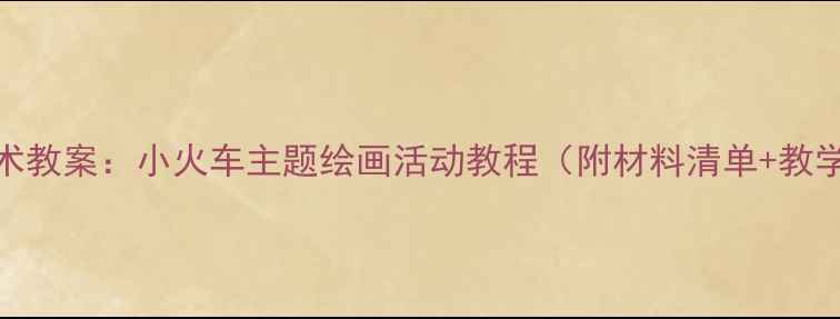 图片 小班美术教案：小火车主题绘画活动教程（附材料清单+教学步骤）
