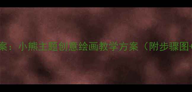 图片 小班美术教案：小熊主题创意绘画教学方案（附步骤图+材料清单）