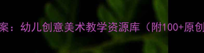 图片 小班美术教案：幼儿创意美术教学资源库（附100+原创活动方案）