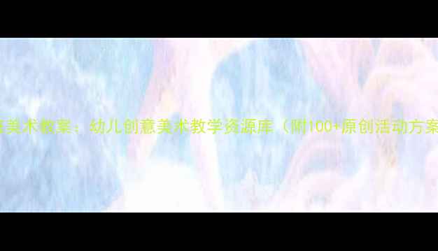 图片 小班美术教案：幼儿创意美术教学资源库（附100+原创活动方案）1