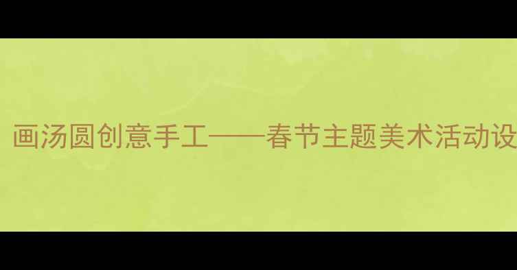 图片 小班美术教案：画汤圆创意手工——春节主题美术活动设计与教学指南2