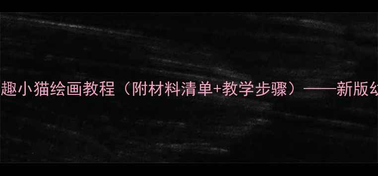 图片 小班美术教案：萌趣小猫绘画教程（附材料清单+教学步骤）——新版幼儿绘画活动设计1