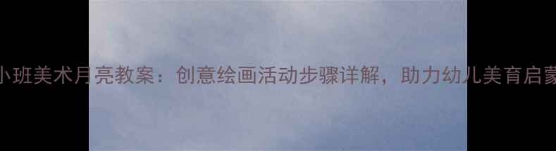 图片 小班美术月亮教案：创意绘画活动步骤详解，助力幼儿美育启蒙
