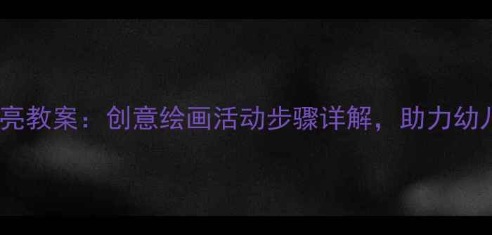 图片 小班美术月亮教案：创意绘画活动步骤详解，助力幼儿美育启蒙2