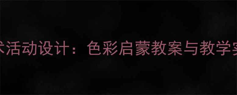 图片 小班美术活动设计：色彩启蒙教案与教学实践指南