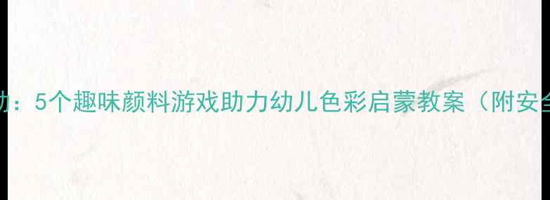图片 小班美术活动：5个趣味颜料游戏助力幼儿色彩启蒙教案（附安全教学指南）