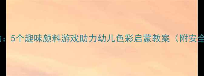 图片 小班美术活动：5个趣味颜料游戏助力幼儿色彩启蒙教案（附安全教学指南）1