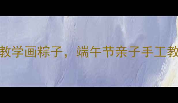 图片 小班美术活动：5步教学画粽子，端午节亲子手工教程（附材料清单）1