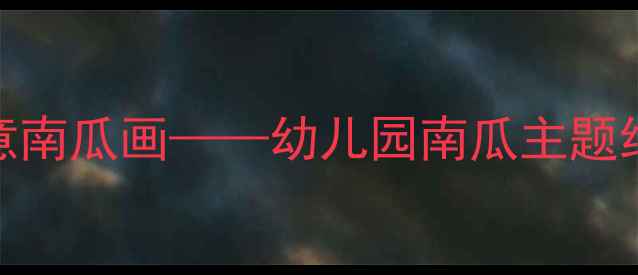 图片 小班美术活动：创意南瓜画——幼儿园南瓜主题绘画教案及教学建议