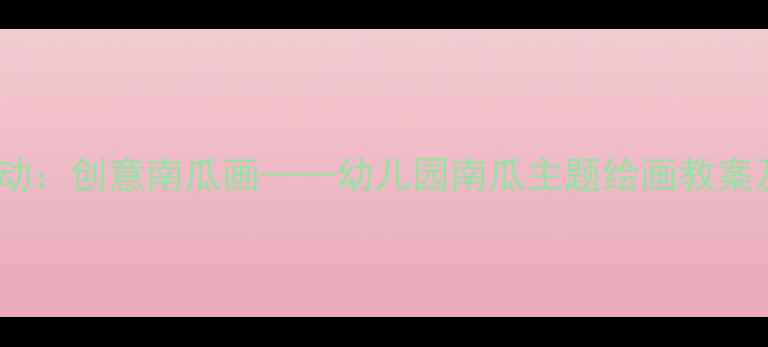 图片 小班美术活动：创意南瓜画——幼儿园南瓜主题绘画教案及教学建议1
