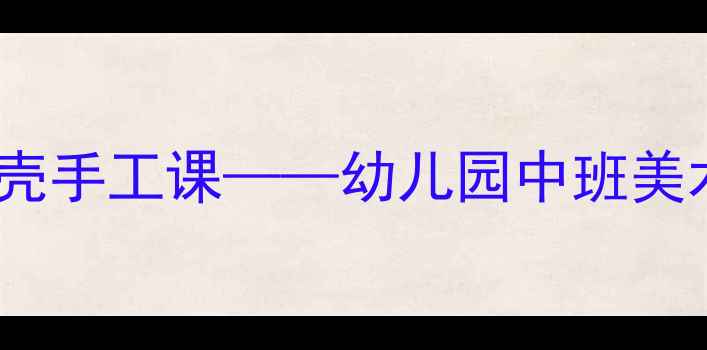 图片 小班美术活动：创意贝壳手工课——幼儿园中班美术教学案例与实施策略1