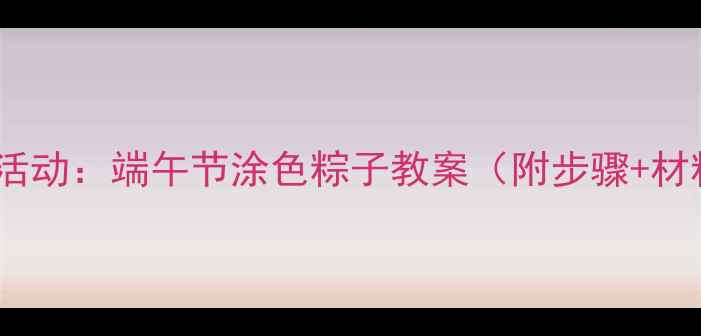 图片 小班美术活动：端午节涂色粽子教案（附步骤+材料清单）1