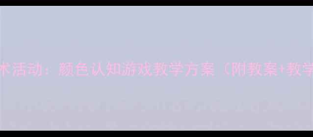 图片 小班美术活动：颜色认知游戏教学方案（附教案+教学视频）