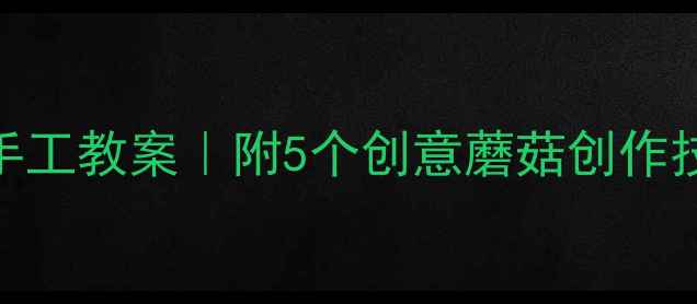 图片 小班美术蘑菇手工教案｜附5个创意蘑菇创作技巧+教学反思1