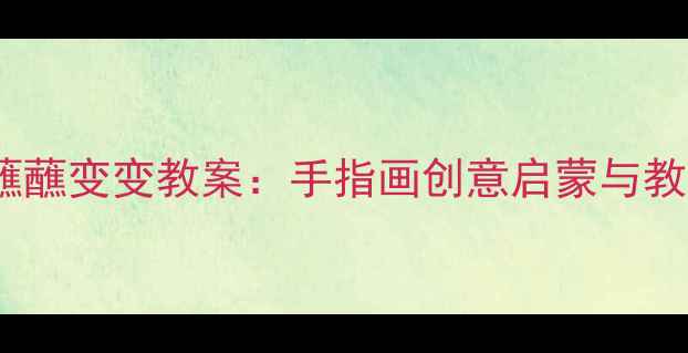 图片 小班美术蘸蘸变变教案：手指画创意启蒙与教学策略全1