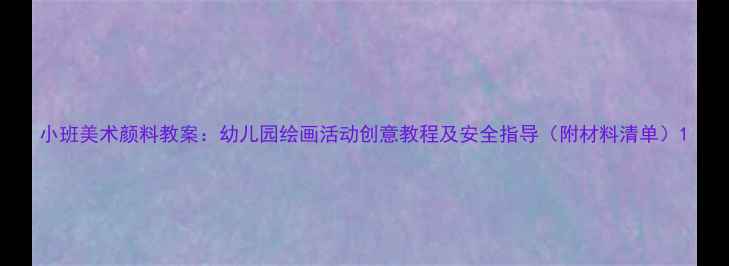 图片 小班美术颜料教案：幼儿园绘画活动创意教程及安全指导（附材料清单）1