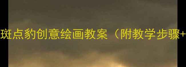 图片 小班美术：斑点豹创意绘画教案（附教学步骤+材料清单）