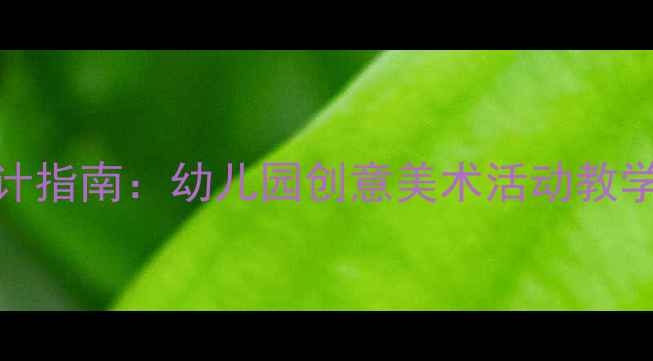 图片 小班艺术教案设计指南：幼儿园创意美术活动教学案例与实施策略