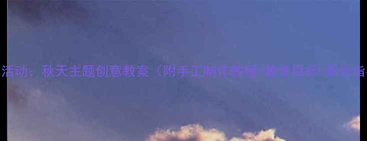 图片 小班艺术活动：秋天主题创意教案（附手工制作教程+教学目标+家长指导建议）