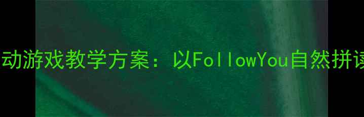 图片 小班英语互动游戏教学方案：以FollowYou自然拼读活动为例1