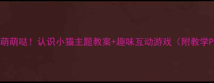 图片 小班萌萌哒！认识小猫主题教案+趣味互动游戏（附教学PPT）