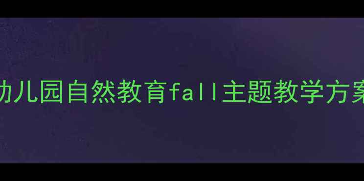 图片 小班落叶活动：幼儿园自然教育fall主题教学方案（附完整教案）