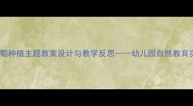 图片 小班葡萄种植主题教案设计与教学反思——幼儿园自然教育实践全1