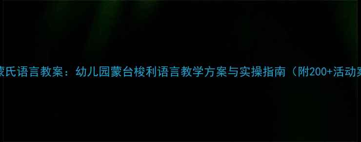图片 小班蒙氏语言教案：幼儿园蒙台梭利语言教学方案与实操指南（附200+活动案例）