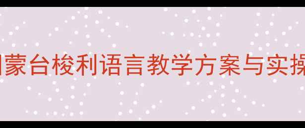图片 小班蒙氏语言教案：幼儿园蒙台梭利语言教学方案与实操指南（附200+活动案例）2