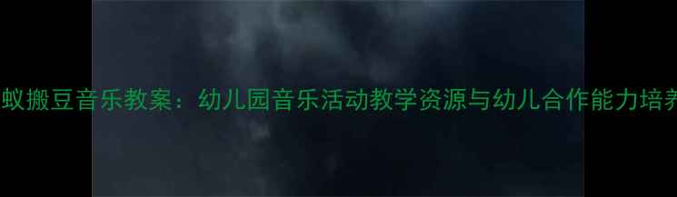 图片 小班蚂蚁搬豆音乐教案：幼儿园音乐活动教学资源与幼儿合作能力培养方案1