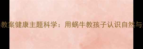 图片 小班蜗牛教案健康主题科学：用蜗牛教孩子认识自然与生命教育