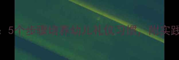 图片 小班让座日教案：5个步骤培养幼儿礼仪习惯，附实践案例与教学目标