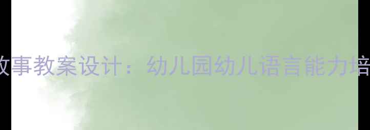 图片 小班语言故事教案设计：幼儿园幼儿语言能力培养全攻略1